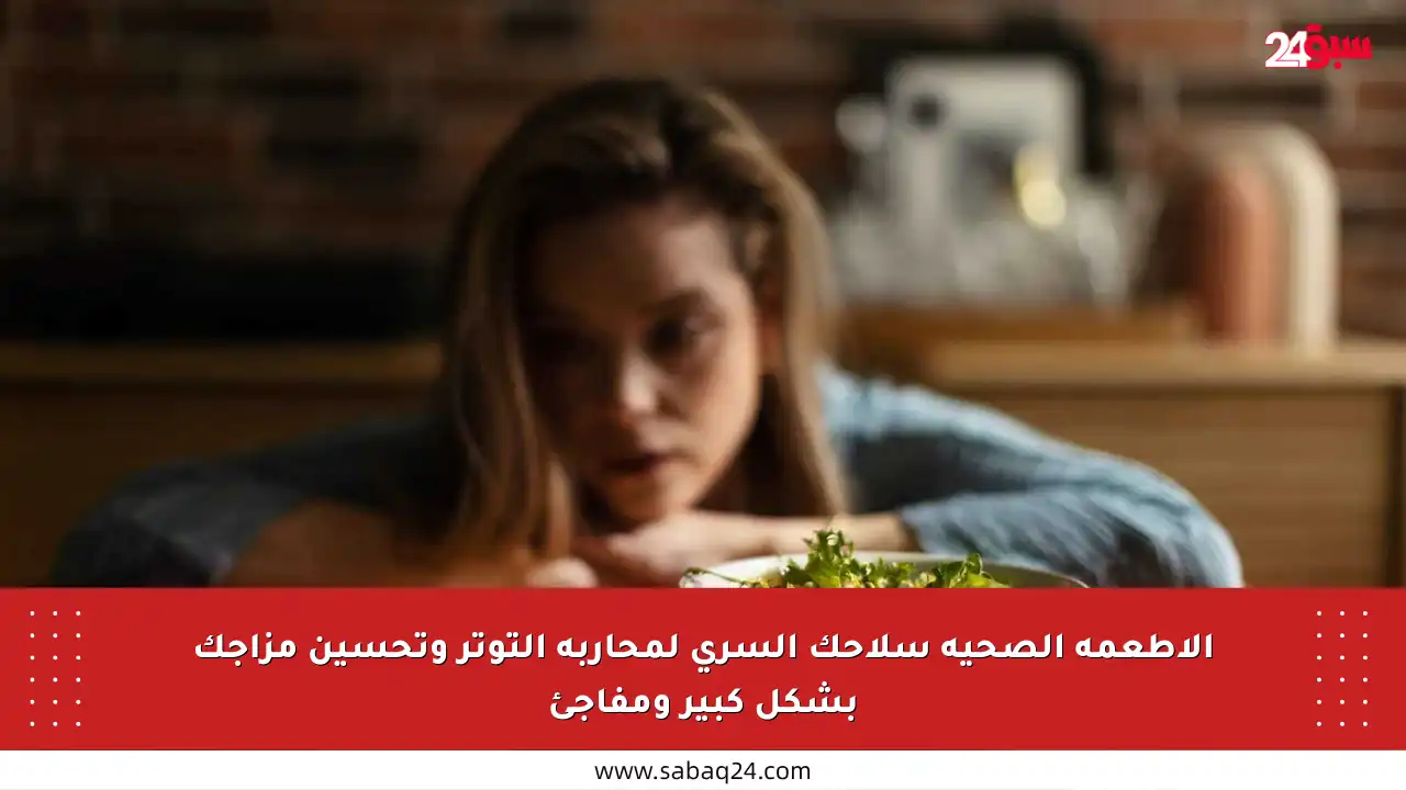الأطعمة الصحية سلاحك السري لمحاربة التوتر وتحسين مزاجك بشكل كبير ومفاجئ